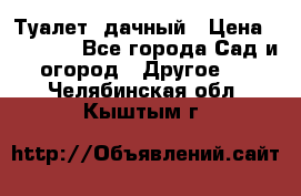 Туалет  дачный › Цена ­ 12 300 - Все города Сад и огород » Другое   . Челябинская обл.,Кыштым г.